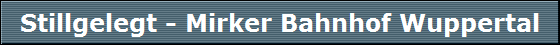 Stillgelegt - Mirker Bahnhof Wuppertal